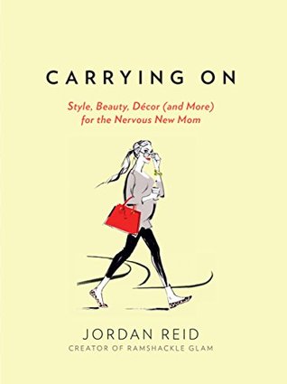 Read Online Carrying On: Style, Beauty, Décor (and More) for the Nervous New Mom - Jordan Reid | PDF