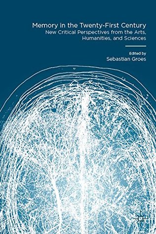 Full Download Memory in the Twenty-First Century: New Critical Perspectives from the Arts, Humanities, and Sciences - Sebastian Groes | PDF