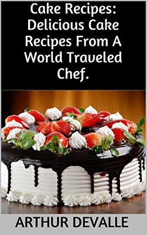 Download Cake Recipes: Delicious Cake Recipes From A World Traveled Chef. - Arthur Devalle file in ePub