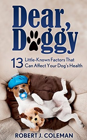 Download Dear, Doggy: 13 Little Known Factors That Can Affect Your Dog's Health - Robert J. Coleman | ePub
