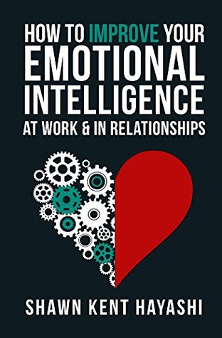 Download How to Improve Your Emotional Intelligence at Work & in Relationships - Shawn Kent Hayashi | PDF