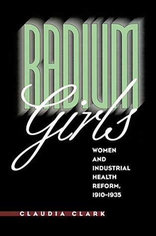 Full Download Radium Girls: Women and Industrial Health Reform, 1910-1935 - Claudia Clark | ePub