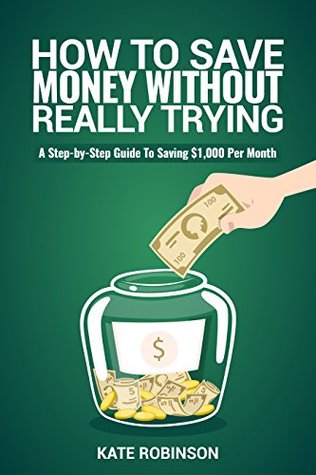Full Download How To Save Money Without Really Trying: A Step-by-Step Guide To Saving $1,000 Per Month - Kate Robinson file in PDF