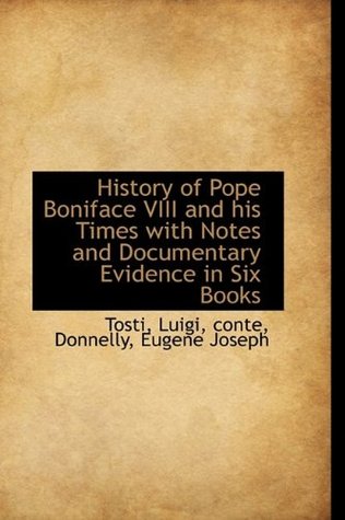 Download History of Pope Boniface VIII and His Times with Notes and Documentary Evidence in Six Books - Tosti Luigi Conte file in PDF