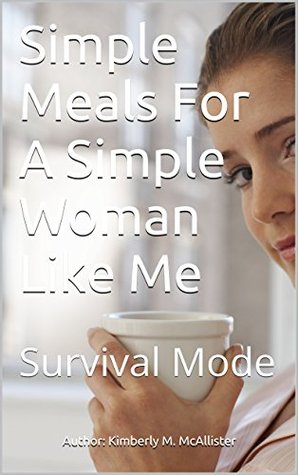 Read Simple Meals For A Simple Woman Like Me: Survival Mode - Author: Kimberly M. McAllister file in ePub