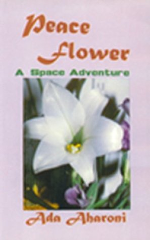 Read Online Peace Flower: A Space Adventure for Children and Youth - Ada Aharoni | PDF
