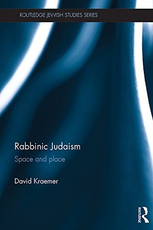 Read Rabbinic Judaism: Space and Place (Routledge Jewish Studies Series) - David Charles Kraemer file in ePub