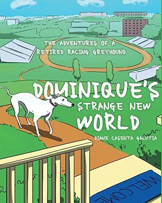 Read Online Dominique's Strange New World: The Adventures of a Retired Racing Greyhound - Diane Casenta Galutia file in ePub
