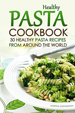 Read Online Healthy Pasta Cookbook: 30 Healthy Pasta Recipes from Around the World - Martha Stephenson file in PDF