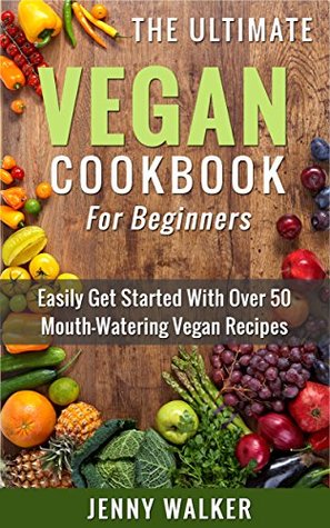 Read Vegan: The Ultimate Vegan Cookbook for Beginners - Easily Get Started With Over 70 Mouth-Watering Vegan Recipes (Vegan Recipes for Beginners, Vegan Diet for Beginners, Vegan Cookbook for Beginners) - Jenny Walker file in ePub