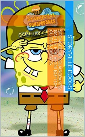 Read The NEW Complete Guide to: SpongeBob SquarePants: Battle for Bikini Bottom Game Cheats AND Guide with Tips & Tricks, Strategy, Walkthrough, Secrets, Download the game, Codes, Gameplay and MORE! - Storyville Books file in ePub