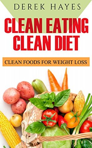 Full Download Clean eating: Clean diet: How Clean Eating Helps the Mind and Body (clean eating cookbook, clean eating books, clean eating recipes) - Derek Hayes file in ePub