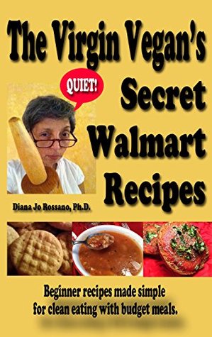Full Download The Virgin Vegan's Secret Walmart Recipes: Beginner recipes made simple for clean eating with budget meals. - Diana Jo Rossano file in ePub