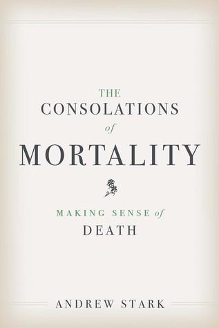 Read The Consolations of Mortality: Making Sense of Death - Andrew Stark | PDF