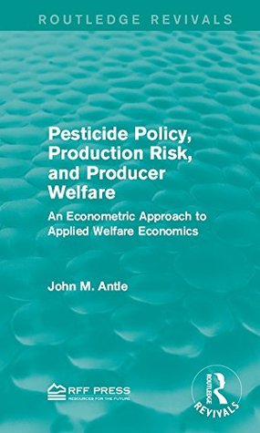Download Pesticide Policy, Production Risk, and Producer Welfare: An Econometric Approach to Applied Welfare Economics (Routledge Revivals) - John M. Antle file in ePub