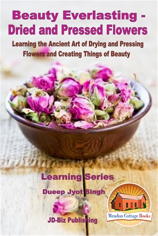 Download Beauty Everlasting: Dried and Pressed Flowers - Learning the Ancient Art of Drying and Pressing Flowers and Creating Things of Beauty - Dueep Jyot Singh file in ePub