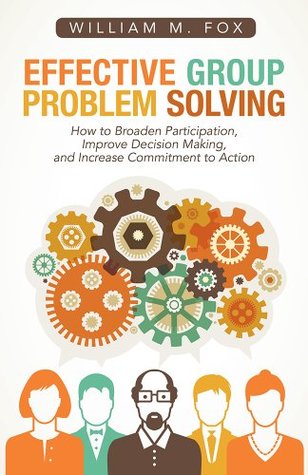 Full Download Effective Group Problem Solving: How to Broaden Participation, Improve Decision Making, and Increase Commitment to Action - William M. Fox | ePub