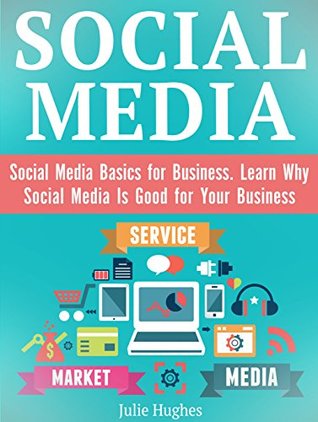 Read Online Social Media: Social Media Basics for Business. Learn Why Social Media Is Good for Your Business - Julie Hughes | PDF