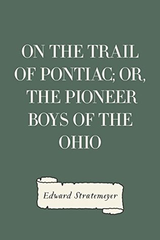 Read Online On the Trail of Pontiac; Or, The Pioneer Boys of the Ohio - Edward Stratemeyer file in PDF