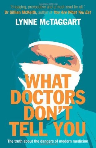 Read Online What Doctors Don't Tell You: The Truth About the Dangers of Modern Medicine - Lynne McTaggart | ePub