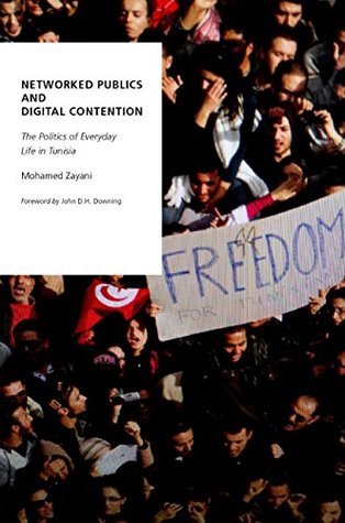 Read Online Networked Publics and Digital Contention: The Politics of Everyday Life in Tunisia (Oxford Studies in Digital Politics) - Mohamed Zayani file in PDF