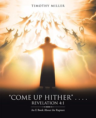 Full Download Come up Hither . . . . Revelation 4:1: An E Book About the Rapture - Timothy Miller | PDF