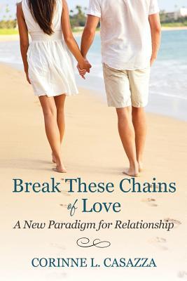 Read Break These Chains of Love: A New Paradigm for Relationship - Corinne L. Casazza | PDF