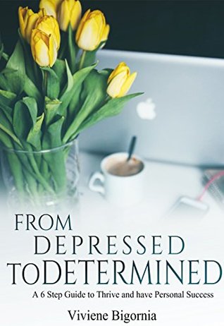 Full Download From Depressed to Determined: A 6 Step Guide to Thrive and Have Personal Success (achieve your goals, goal setting, self improvement Book 1) - Viviene Grace Bigornia file in ePub