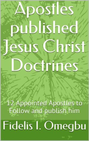Read Apostles published Jesus Christ Doctrines: 12 Appointed Apostles to Follow and publish him (Apostles of Jesus Christ) - Fidelis I. Omegbu file in ePub