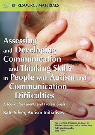 Read Online Assessing and Developing Communication and Thinking Skills in People with Autism and Communication Difficulties: A Toolkit for Parents and Professionals (Jkp Resource Materials) - Kate Silver | PDF