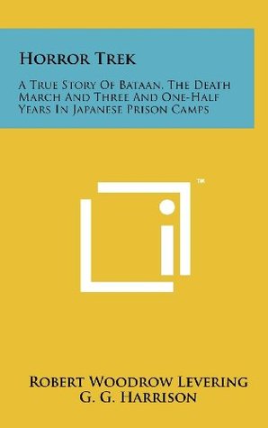 Full Download Horror Trek: A True Story Of Bataan, The Death March And Three And One-Half Years In Japanese Prison Camps - Robert Woodrow Levering | ePub