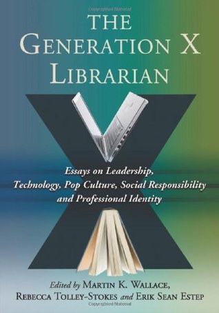 Download The Generation X Librarian: Essays on Leadership, Technology, Pop Culture, Social Responsibility and Professional Identity - Martin K. Wallace | PDF