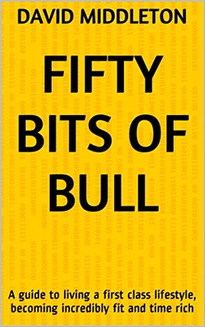 Read Online Fifty Bits of Bull: A guide to living a first class lifestyle, becoming incredibly fit and time rich - David Middleton file in ePub