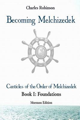 Download Becoming Melchizedek: The Eternal Priesthood and Your Journey: Foundations, Mormon Edition - Charles J. Robinson file in ePub