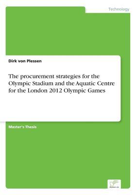 Read Online The Procurement Strategies for the Olympic Stadium and the Aquatic Centre for the London 2012 Olympic Games - Dirk Von Plessen file in PDF