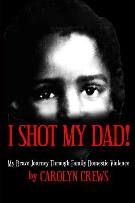 Full Download I Shot My Dad!: My Brave Journey Through Family Domestic Violence - Carolyn Crews | ePub