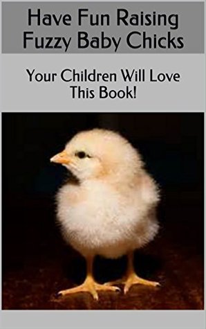 Full Download Have Fun Raising Fuzzy Baby Chicks: Your Children Will Love This Book! - Jeno | PDF