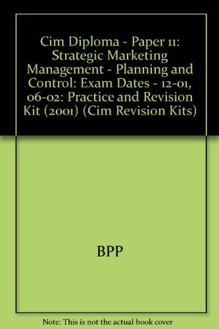 Read Online Cim Diploma - Paper 11: Strategic Marketing Management - Planning and Control: Practice and Revision Kit (2001): Exam Dates - 12-01, 06-02 (Cim Revision Kits) - BPP file in PDF