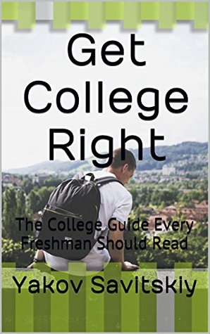 Full Download Get College Right: The College Guide Every Freshman Should Read - Yakov Savitskiy file in PDF