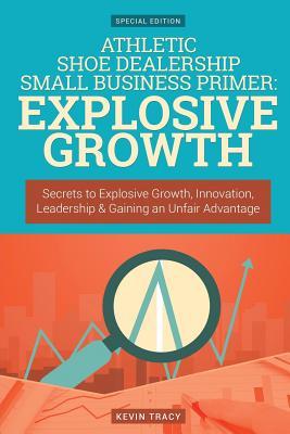 Read Athletic Shoe Dealership Small Business Primer - Explosive Growth (Gold Edition): Secrets to Explosive Growth, Innovation, Leadership & Gaining an Unfair Advantage - Kevin Tracy file in ePub