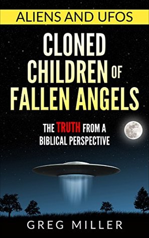 Full Download Aliens and UFOs- Cloned Children of Fallen Angels: The Truth From a Biblical Perspective - Greg Miller file in PDF