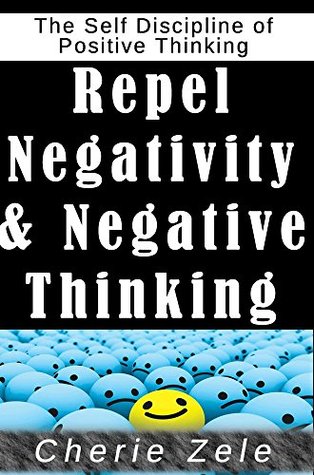 Read Repel Negativity and Negative Thinking: The Self Discipline of Positive Thinking - Cherie Zele file in ePub