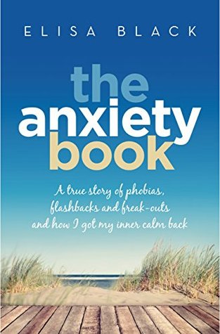 Read Online The Anxiety Book: A true story of phobias, flashbacks and freak-outs and how I overcame them - Elisa Black file in ePub