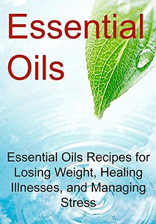 Full Download Essential Oils: Essential Oils Recipes for Losing Weight, Healing Illnesses, and Managing Stress: (Essential Oils, Aromatherapy, Vitamins, Supplements, Essential Oils Recipes, Healthy Eating) - Rachel Gemba file in ePub