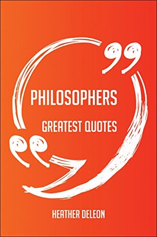 Full Download Philosophers Greatest Quotes - Quick, Short, Medium Or Long Quotes. Find The Perfect Philosophers Quotations For All Occasions - Spicing Up Letters, Speeches, And Everyday Conversations. - Heather Deleon file in PDF