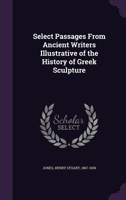 Read Select Passages from Ancient Writers Illustrative of the History of Greek Sculpture - Henry Stuart Jones file in PDF