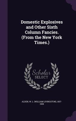 Full Download Domestic Explosives and Other Sixth Column Fancies. (from the New York Times.) - William Livingston Alden file in ePub