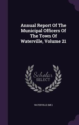 Full Download Annual Report of the Municipal Officers of the Town of Waterville, Volume 21 - Waterville (Me ) file in PDF