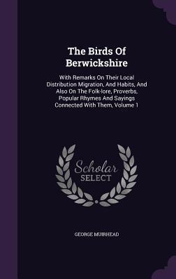 Download The Birds of Berwickshire: With Remarks on Their Local Distribution Migration, and Habits, and Also on the Folk-Lore, Proverbs, Popular Rhymes and Sayings Connected with Them, Volume 1 - George Muirhead file in PDF