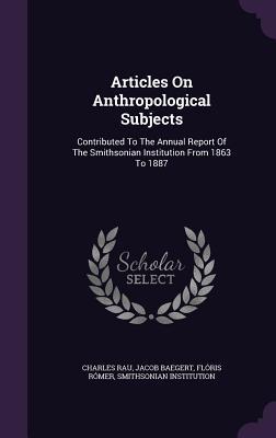 Read Online Articles on Anthropological Subjects: Contributed to the Annual Report of the Smithsonian Institution from 1863 to 1887 - Charles Rau file in ePub